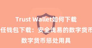 Trust Wallet如何下载并存币 信任钱包下载：安全浅易的数字货币惩处用具