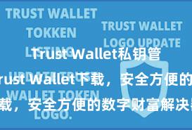 Trust Wallet私钥管理 安卓版Trust Wallet下载，安全方便的数字财富解决器具!