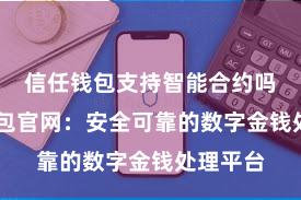 信任钱包支持智能合约吗 信任钱包官网：安全可靠的数字金钱处理平台