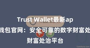 Trust Wallet最新apk 信任钱包官网：安全可靠的数字财富处治平台