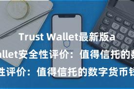 Trust Wallet最新版apk Trust Wallet安全性评价：值得信托的数字货币钱包