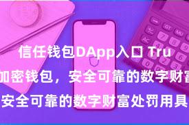 信任钱包DApp入口 Trust Wallet加密钱包，安全可靠的数字财富处罚用具